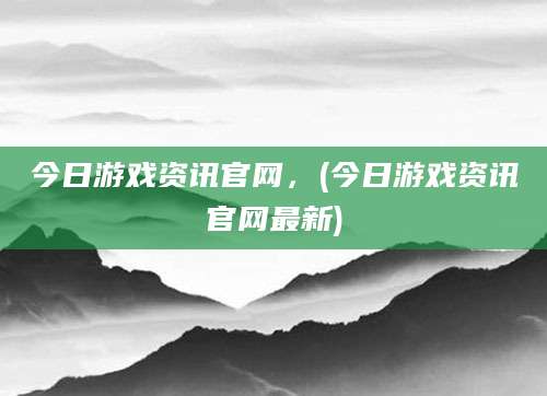 今日游戏资讯官网，(今日游戏资讯官网最新)