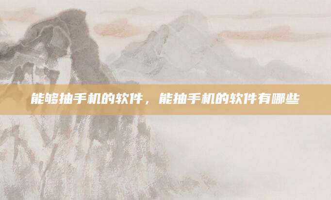 能够抽手机的软件，能抽手机的软件有哪些