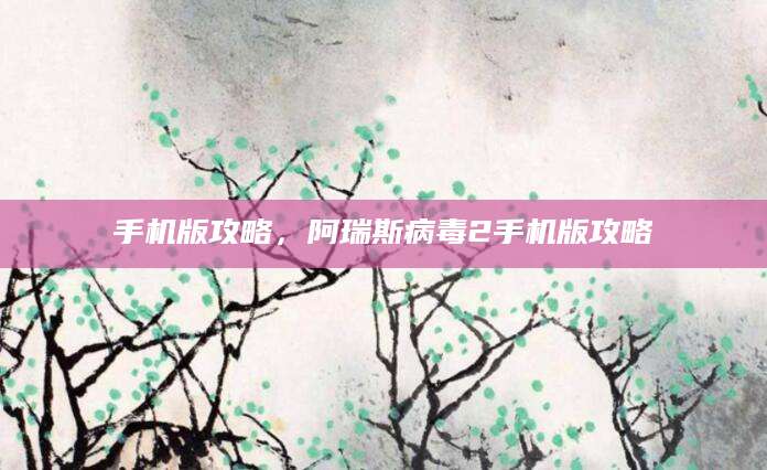 手机版攻略，阿瑞斯病毒2手机版攻略
