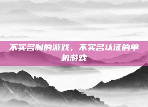 不实名制的游戏，不实名认证的单机游戏