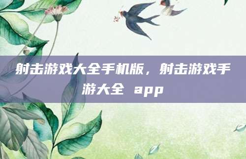 射击游戏大全手机版，射击游戏手游大全 app