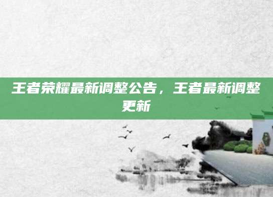 王者荣耀最新调整公告，王者最新调整更新