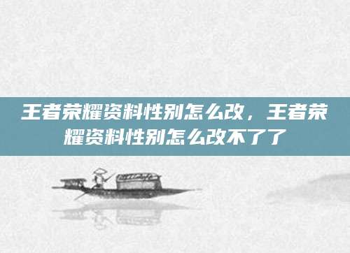 王者荣耀资料性别怎么改，王者荣耀资料性别怎么改不了了