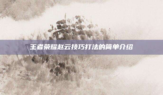 王者荣耀赵云技巧打法的简单介绍