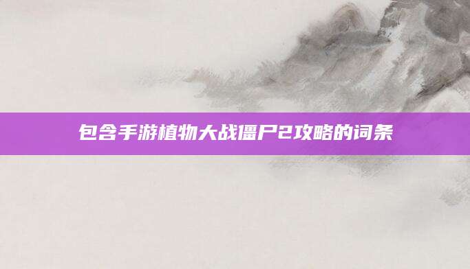 包含手游植物大战僵尸2攻略的词条