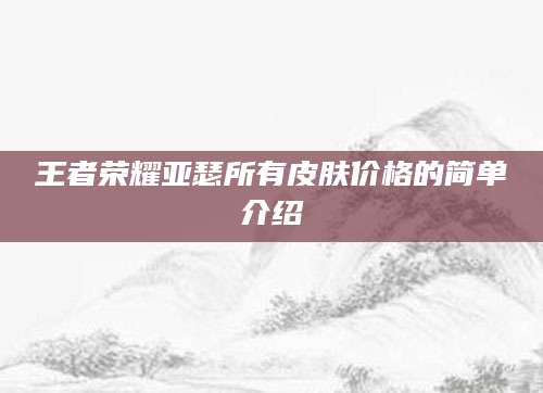 王者荣耀亚瑟所有皮肤价格的简单介绍