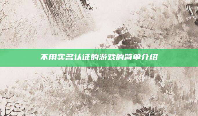 不用实名认证的游戏的简单介绍