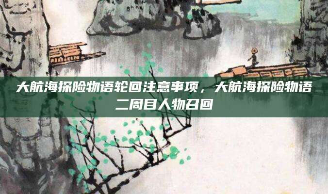 大航海探险物语轮回注意事项，大航海探险物语二周目人物召回