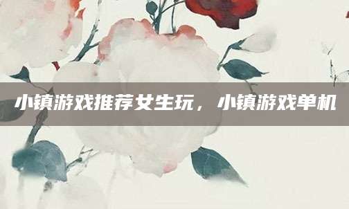 小镇游戏推荐女生玩，小镇游戏单机