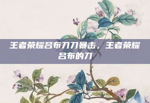 王者荣耀吕布刀刀暴击，王者荣耀吕布的刀