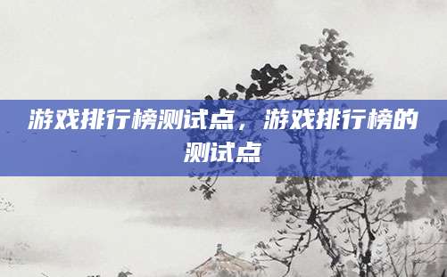 游戏排行榜测试点，游戏排行榜的测试点