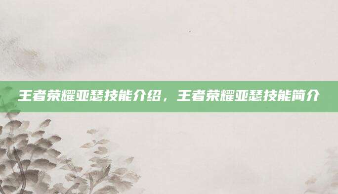 王者荣耀亚瑟技能介绍，王者荣耀亚瑟技能简介
