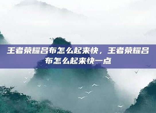 王者荣耀吕布怎么起来快，王者荣耀吕布怎么起来快一点
