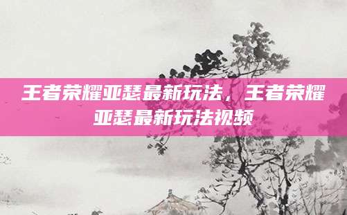 王者荣耀亚瑟最新玩法,王者荣耀亚瑟最新玩法视频