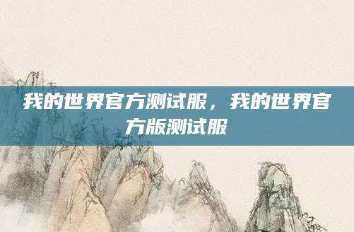 我的世界官方测试服，我的世界官方版测试服