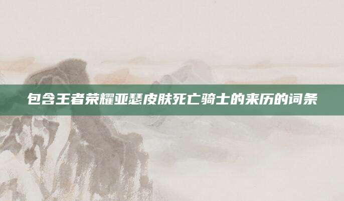 包含王者荣耀亚瑟皮肤死亡骑士的来历的词条