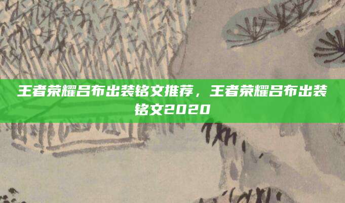 王者荣耀吕布出装铭文推荐，王者荣耀吕布出装铭文2020