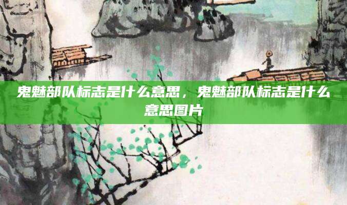 鬼魅部队标志是什么意思，鬼魅部队标志是什么意思图片