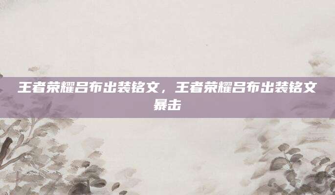 王者荣耀吕布出装铭文，王者荣耀吕布出装铭文暴击