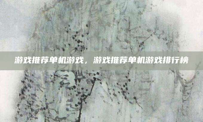 游戏推荐单机游戏，游戏推荐单机游戏排行榜