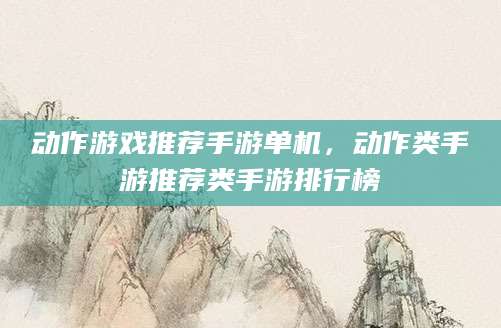 动作游戏推荐手游单机，动作类手游推荐类手游排行榜