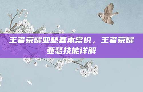 王者荣耀亚瑟基本常识，王者荣耀亚瑟技能详解