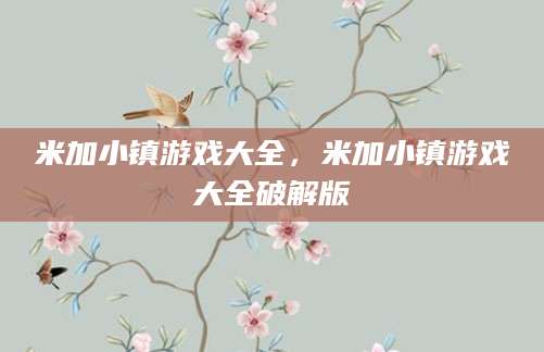 米加小镇游戏大全，米加小镇游戏大全破解版