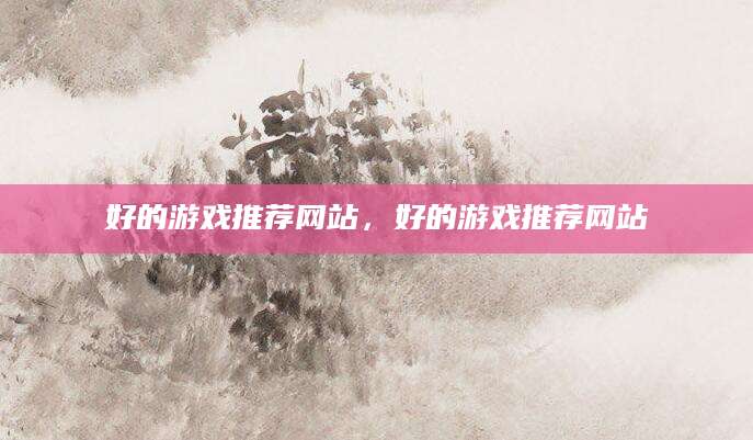 好的游戏推荐网站，好的游戏推荐网站