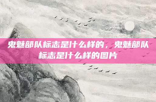 鬼魅部队标志是什么样的，鬼魅部队标志是什么样的图片
