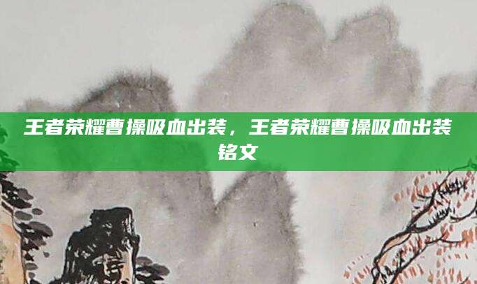王者荣耀曹操吸血出装，王者荣耀曹操吸血出装铭文