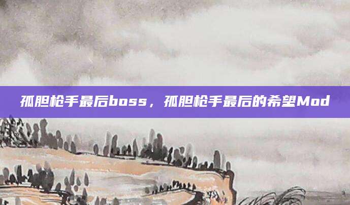 孤胆枪手最后boss,孤胆枪手最后的希望Mod