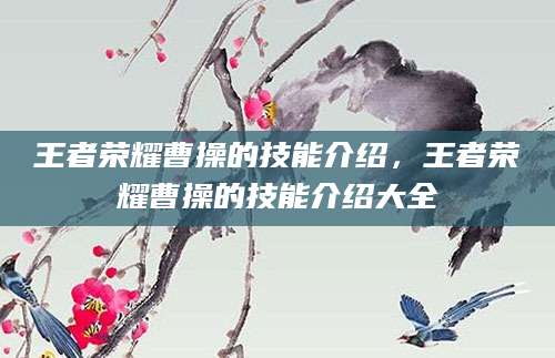 王者荣耀曹操的技能介绍，王者荣耀曹操的技能介绍大全