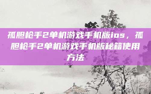 孤胆枪手2单机游戏手机版ios，孤胆枪手2单机游戏手机版秘籍使用方法