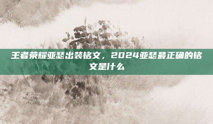 王者荣耀亚瑟出装铭文，2024亚瑟最正确的铭文是什么