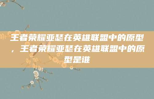 王者荣耀亚瑟在英雄联盟中的原型，王者荣耀亚瑟在英雄联盟中的原型是谁