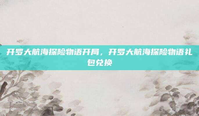 开罗大航海探险物语开局，开罗大航海探险物语礼包兑换