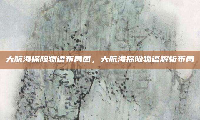 大航海探险物语布局图，大航海探险物语解析布局