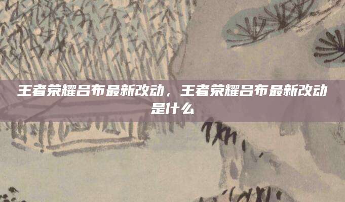 王者荣耀吕布最新改动,王者荣耀吕布最新改动是什么