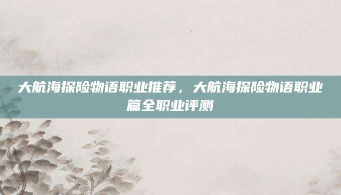 大航海探险物语职业推荐，大航海探险物语职业篇全职业评测
