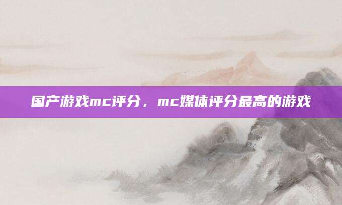 国产游戏mc评分，mc媒体评分最高的游戏