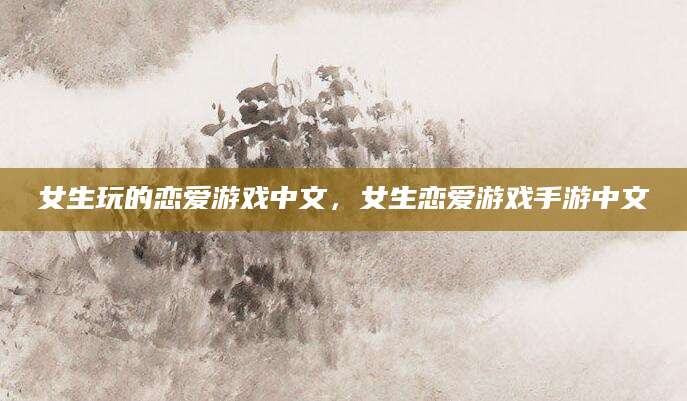 女生玩的恋爱游戏中文，女生恋爱游戏手游中文