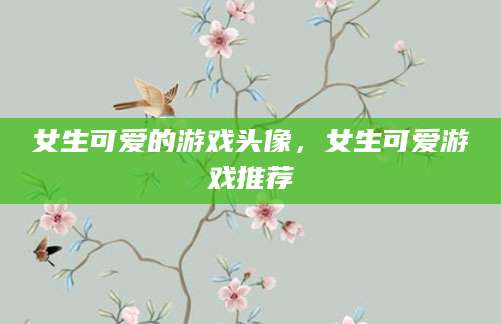 女生可爱的游戏头像，女生可爱游戏推荐