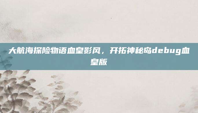 大航海探险物语血皇影风，开拓神秘岛debug血皇版