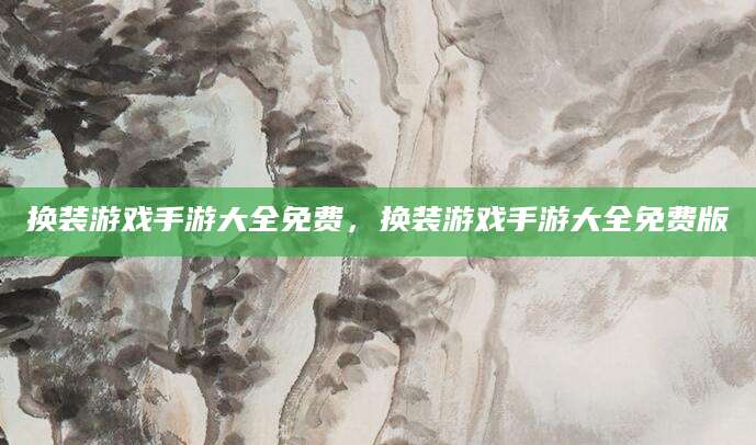 换装游戏手游大全免费，换装游戏手游大全免费版