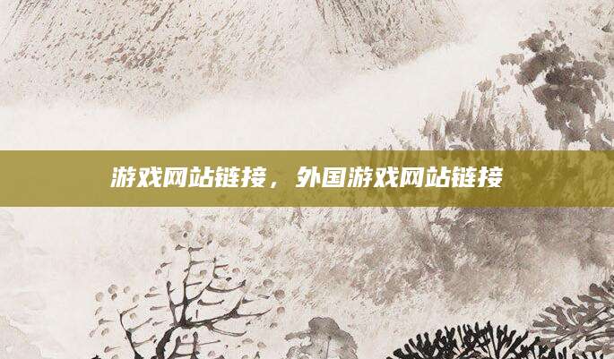 游戏网站链接，外国游戏网站链接