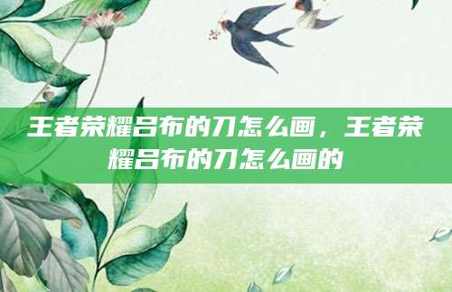王者荣耀吕布的刀怎么画，王者荣耀吕布的刀怎么画的