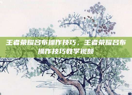 王者荣耀吕布操作技巧，王者荣耀吕布操作技巧教学视频
