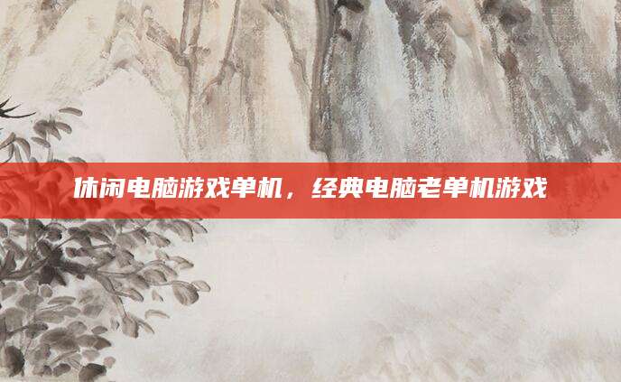 休闲电脑游戏单机，经典电脑老单机游戏