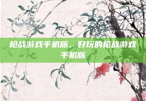 枪战游戏手机版，好玩的枪战游戏手机版