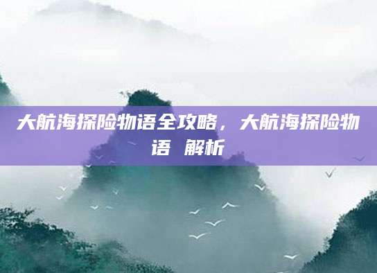 大航海探险物语全攻略，大航海探险物语 解析